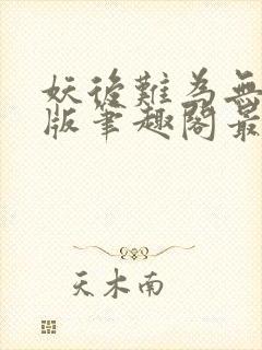 妖后难为无删减版笔趣阁最新章节