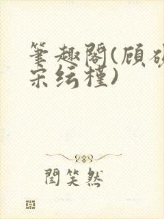 笔趣阁(顾砚池宋纭槿)