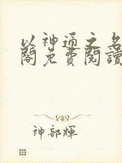 以神通之名笔趣阁免费阅读无弹窗