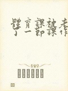 体育课被老师C了一节课作文封面