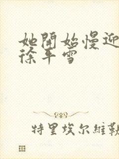 她开始慢迎迎合徐平雪