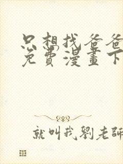 只想找爸爸漫画免费漫画下拉式六漫画