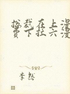 总裁在上漫画免费下拉六漫画阅读