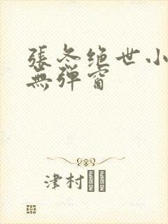 张冬绝世小仙医无弹窗