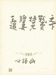 王牌特战之军少追妻免费下载