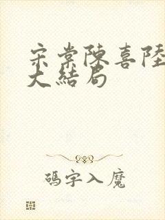 宋棠陈喜陆时亦大结局