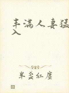 丰满人妻猛烈进入