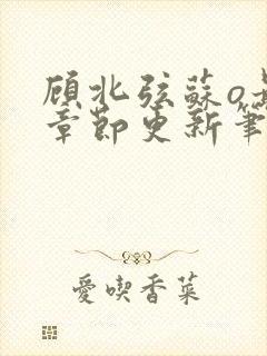 顾北弦苏o最新章节更新笔趣阁