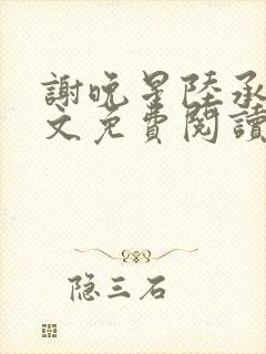 谢晚星陆承渊全文免费阅读无弹窗笔