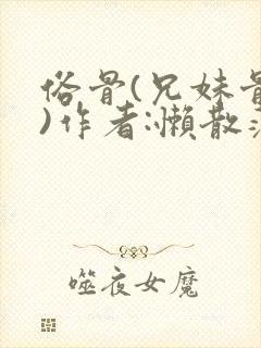 俗骨(兄妹骨科)作者:懒散蒲公英