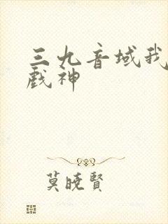 三九音域我不是戏神