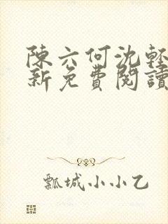 陈六何沈轻舞最新免费阅读全本笔趣