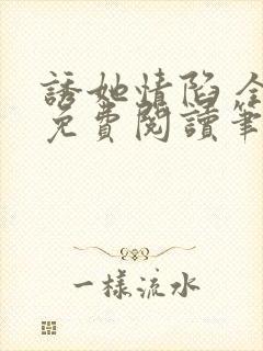 诱她情陷 全文免费阅读笔趣阁无弹窗