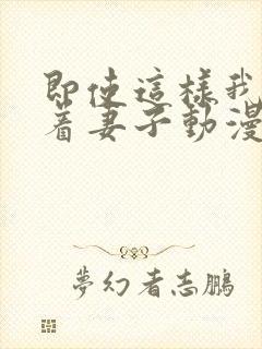 即使这样我还爱着妻子动漫完整版