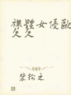 裸体女优欧美久久久