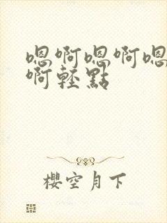 嗯啊嗯啊嗯啊嗯啊轻点