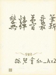 双性弟哥笔趣阁无弹窗最新章节更新