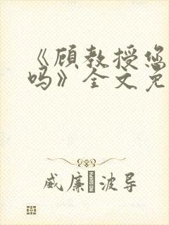 《顾教授您睡了吗》全文免费阅读