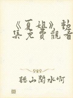 《夏姐》动漫全集免费观看