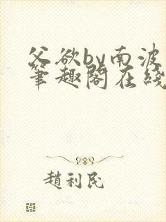 父欲by南波万笔趣阁在线阅读最新章节