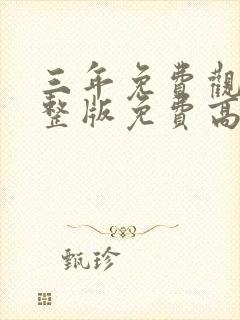 三年免费观看完整版免费高清大全