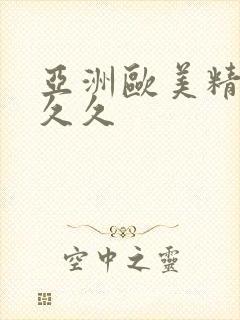 亚洲欧美精品久久久