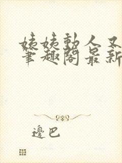 姨姨动人又惑人笔趣阁最新章节列表