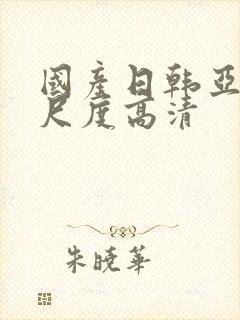 国产日韩亚洲大尺度高清