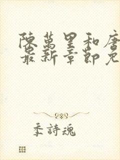 陈万里和唐嫣然最新章节免费阅读