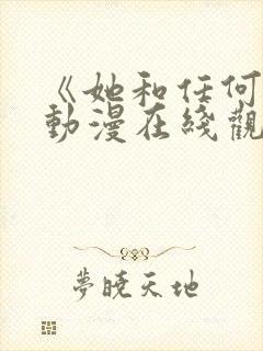 《她和任何人》动漫在线观看全集