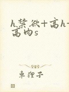 h禁欲+高h+高肉s