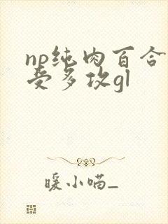 np纯肉百合一受多攻gl