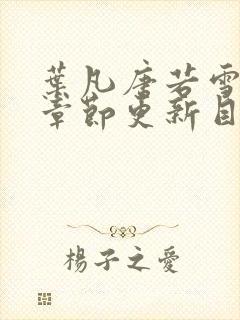 叶凡唐若雪最新章节更新目录免费阅读