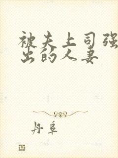 被夫上司强制中出的人妻