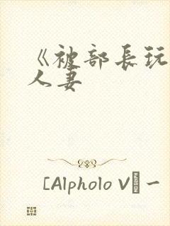 《被部长玩弄的人妻