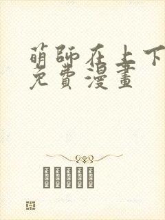 萌师在上下拉式免费漫画