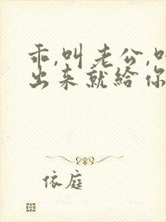 乖,叫老公,叫出来就给你