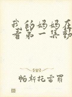 我的妈妈在线观看第一集动画番剧