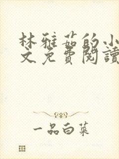 林雅茹的小说全文免费阅读无弹窗