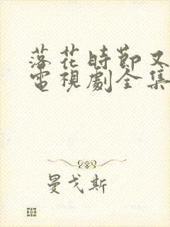 落花时节又逢君电视剧全集免费播放