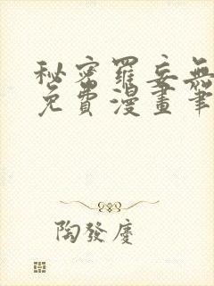 秘密罗妄无弹窗免费漫画笔趣阁