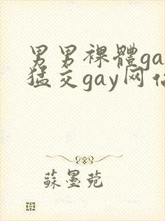 男男裸体gay猛交gay网站