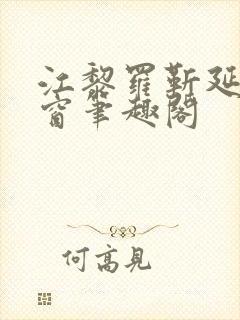 江黎罗靳延无弹窗笔趣阁