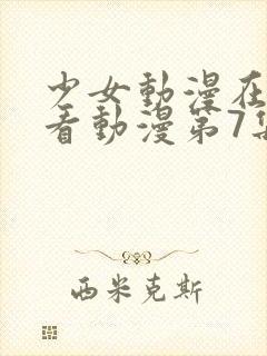 少女动漫在线观看动漫第7集