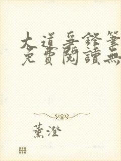 大道争锋笔趣阁免费阅读无弹窗