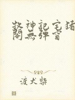 牧神记宅猪笔趣阁无弹窗