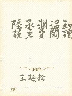 陆承渊温知予小说免费阅读最新章节