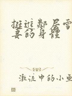 挺进邻居雪白人妻的身体