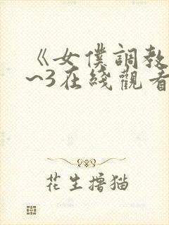 《女仆调教》1~3在线观看