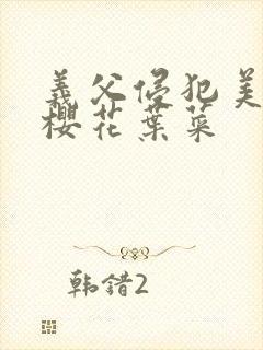 义父侵犯美嫁娘樱花叶菜